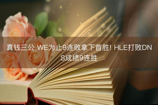 真钱三公 WE为止9连败拿下首胜! HLE打败DNS成绩9连胜