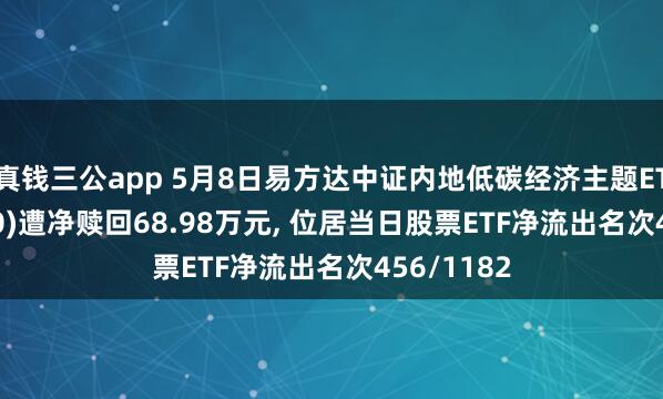 真钱三公app 5月8日易方达中证内地低碳经济主题ETF(516070)遭净赎回68.98万元， 位居当日股票ETF净流出名次456/1182