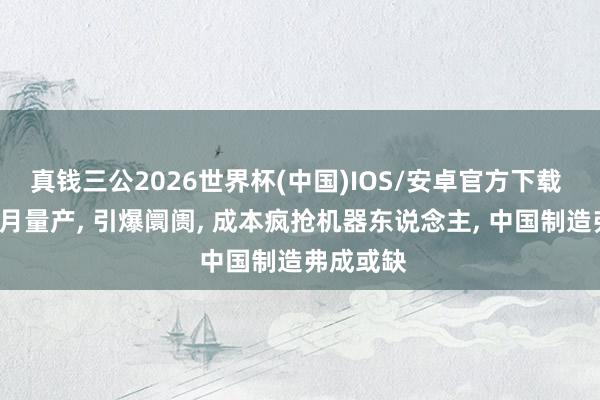 真钱三公2026世界杯(中国)IOS/安卓官方下载 特斯拉7月量产， 引爆阛阓， 成本疯抢机器东说念主， 中国制造弗成或缺
