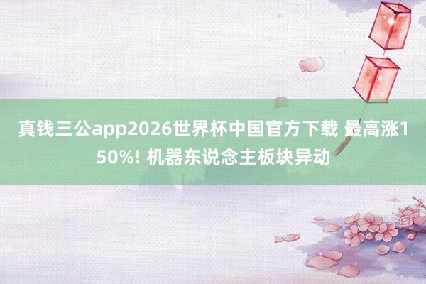 真钱三公app2026世界杯中国官方下载 最高涨150%! 机器东说念主板块异动