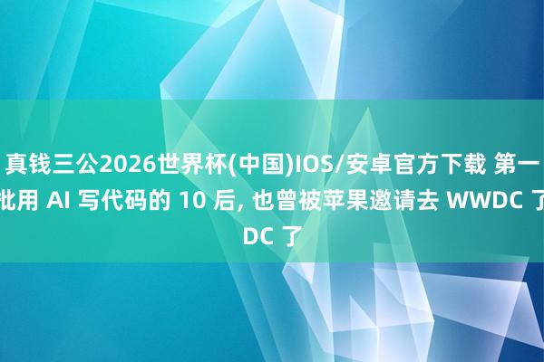 真钱三公2026世界杯(中国)IOS/安卓官方下载 第一批用 AI 写代码的 10 后， 也曾被苹果邀请去 WWDC 了