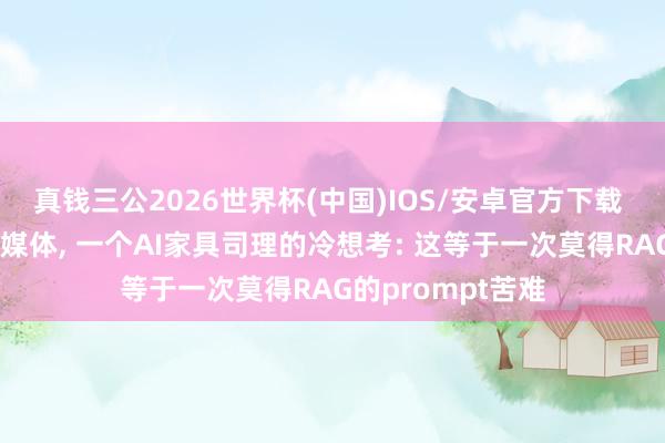 真钱三公2026世界杯(中国)IOS/安卓官方下载 追觅全员作念自媒体， 一个AI家具司理的冷想考: 这等于一次莫得RAG的prompt苦难