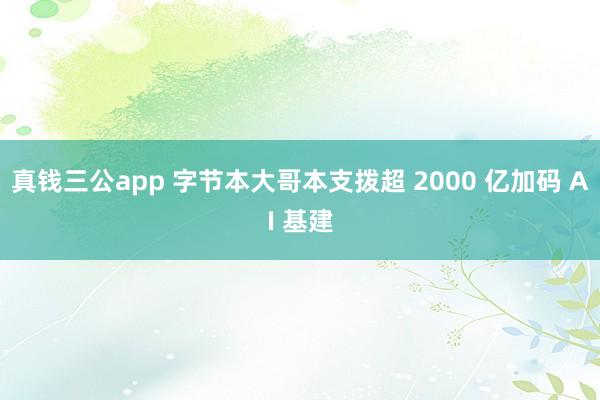真钱三公app 字节本大哥本支拨超 2000 亿加码 AI 基建