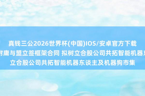 真钱三公2026世界杯(中国)IOS/安卓官方下载 敏实集团(00425)附庸与盟立签框架合同 拟树立合股公司共拓智能机器东谈主及机器狗市集