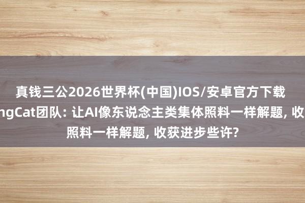 真钱三公2026世界杯(中国)IOS/安卓官方下载 好意思团LongCat团队: 让AI像东说念主类集体照料一样解题， 收获进步些许?