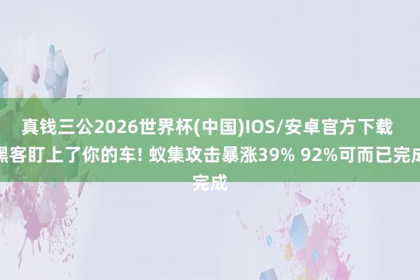 真钱三公2026世界杯(中国)IOS/安卓官方下载 黑客盯上了你的车! 蚁集攻击暴涨39% 92%可而已完成