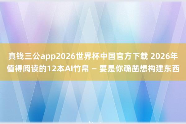 真钱三公app2026世界杯中国官方下载 2026年值得阅读的12本AI竹帛 — 要是你确凿想构建东西