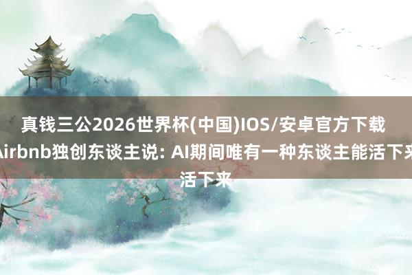 真钱三公2026世界杯(中国)IOS/安卓官方下载 Airbnb独创东谈主说: AI期间唯有一种东谈主能活下来