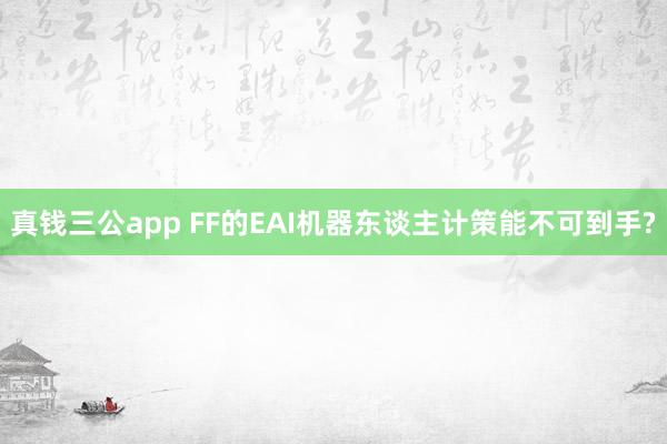 真钱三公app FF的EAI机器东谈主计策能不可到手?