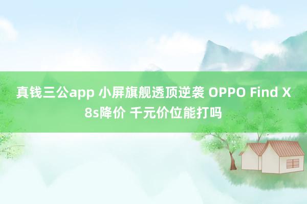 真钱三公app 小屏旗舰透顶逆袭 OPPO Find X8s降价 千元价位能打吗