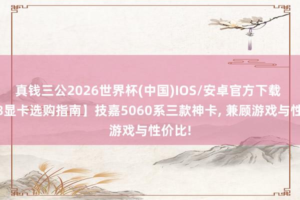 真钱三公2026世界杯(中国)IOS/安卓官方下载 【618显卡选购指南】技嘉5060系三款神卡， 兼顾游戏与性价比!