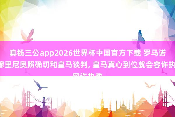 真钱三公app2026世界杯中国官方下载 罗马诺: 穆里尼奥照确切和皇马谈判， 皇马真心到位就会容许执教