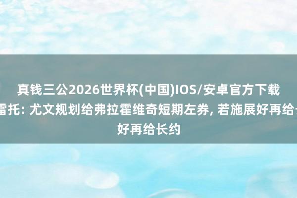 真钱三公2026世界杯(中国)IOS/安卓官方下载 莫雷托: 尤文规划给弗拉霍维奇短期左券， 若施展好再给长约