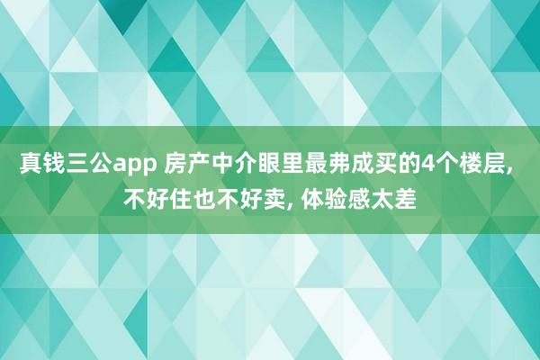 真钱三公app 房产中介眼里最弗成买的4个楼层， 不好住也不好卖， 体验感太差