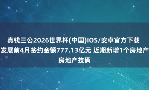 真钱三公2026世界杯(中国)IOS/安卓官方下载 保利发展前4月签约金额777.13亿元 近期新增1个房地产技俩