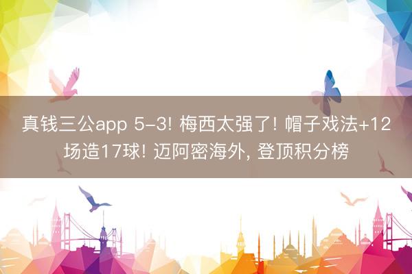 真钱三公app 5-3! 梅西太强了! 帽子戏法+12场造17球! 迈阿密海外, 登顶积分榜