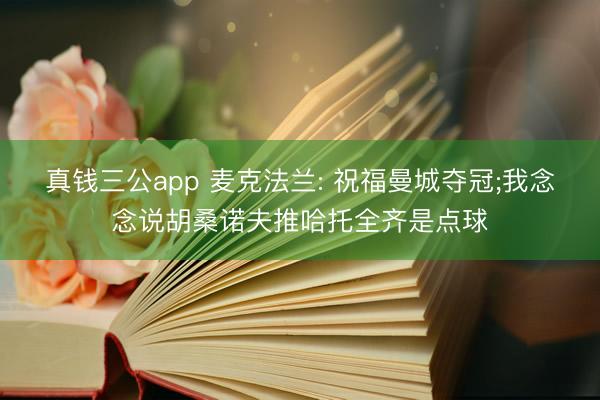 真钱三公app 麦克法兰: 祝福曼城夺冠;我念念说胡桑诺夫推哈托全齐是点球