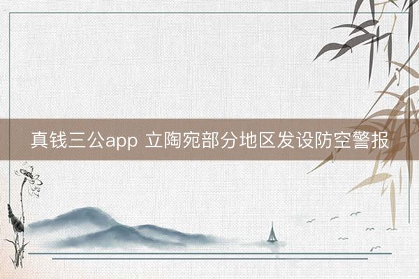 真钱三公app 立陶宛部分地区发设防空警报