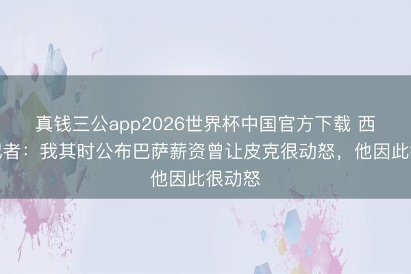 真钱三公app2026世界杯中国官方下载 西班牙记者：我其时公布巴萨薪资曾让皮克很动怒，他因此很动怒
