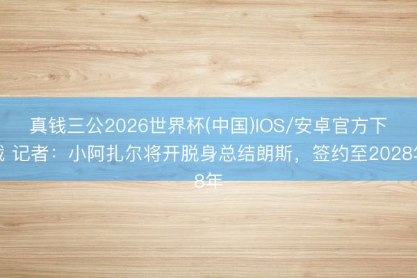 真钱三公2026世界杯(中国)IOS/安卓官方下载 记者：小阿扎尔将开脱身总结朗斯，签约至2028年