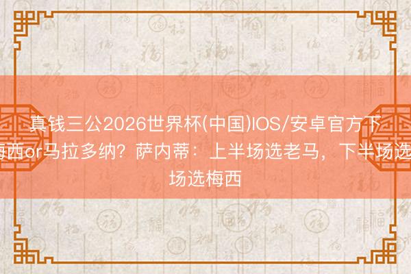 真钱三公2026世界杯(中国)IOS/安卓官方下载 梅西or马拉多纳？萨内蒂：上半场选老马，下半场选梅西
