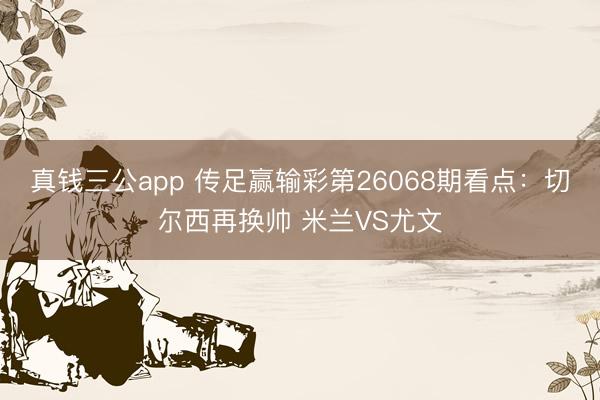 真钱三公app 传足赢输彩第26068期看点：切尔西再换帅 米兰VS尤文
