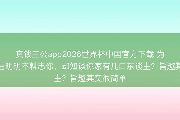 真钱三公app2026世界杯中国官方下载 为何算命先生明明不料志你,却知谈你家有几口东谈主?旨趣其实很简单