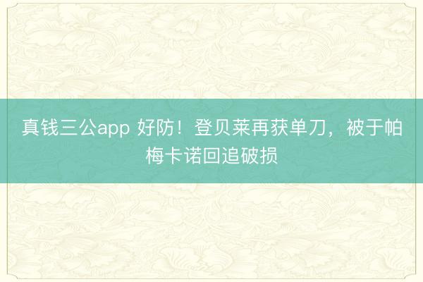 真钱三公app 好防！登贝莱再获单刀，被于帕梅卡诺回追破损