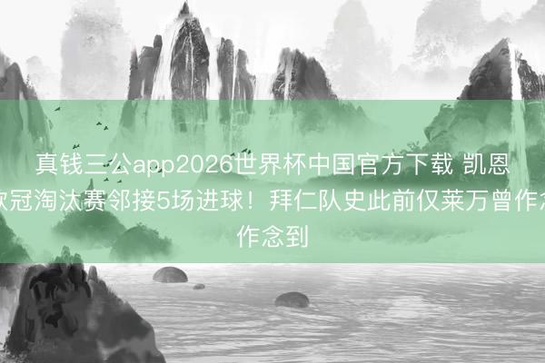 真钱三公app2026世界杯中国官方下载 凯恩在欧冠淘汰赛邻接5场进球！拜仁队史此前仅莱万曾作念到