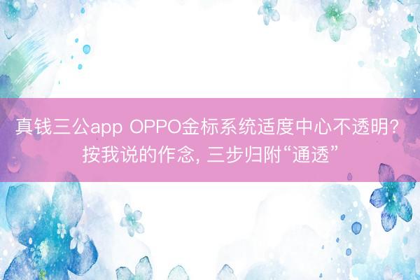 真钱三公app OPPO金标系统适度中心不透明? 按我说的作念， 三步归附“通透”
