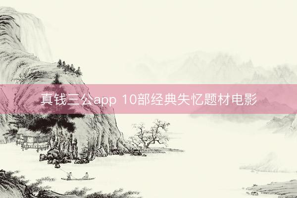 真钱三公app 10部经典失忆题材电影