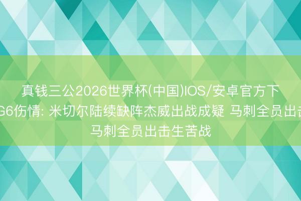 真钱三公2026世界杯(中国)IOS/安卓官方下载 西决G6伤情: 米切尔陆续缺阵杰威出战成疑 马刺全员出击生苦战