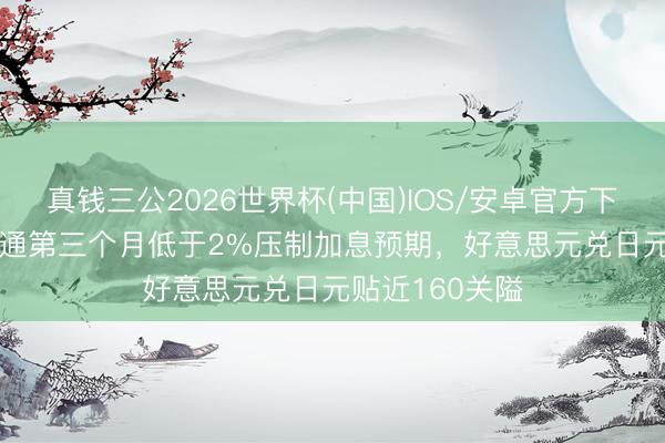 真钱三公2026世界杯(中国)IOS/安卓官方下载 东京CPI畅通第三个月低于2%压制加息预期，好意思元兑日元贴近160关隘