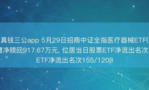 真钱三公app 5月29日招商中证全指医疗器械ETF(159898)遭净赎回917.67万元， 位居当日股票ETF净流出名次155/1208