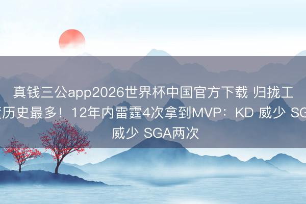 真钱三公app2026世界杯中国官方下载 归拢工夫跨度历史最多！12年内雷霆4次拿到MVP：KD 威少 SGA两次