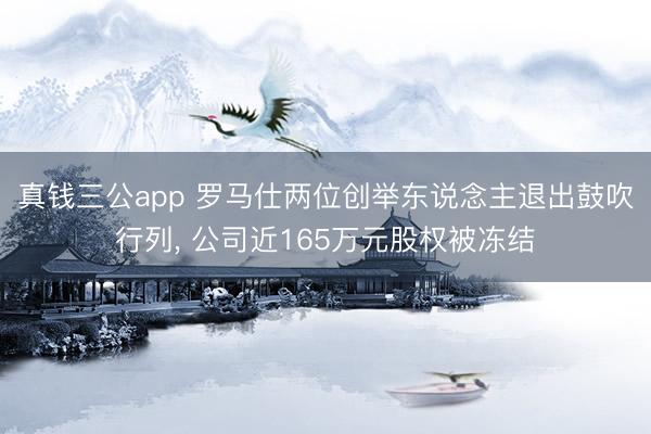 真钱三公app 罗马仕两位创举东说念主退出鼓吹行列， 公司近165万元股权被冻结