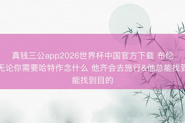 真钱三公app2026世界杯中国官方下载 布伦森：无论你需要哈特作念什么 他齐会去施行&他总能找到目的