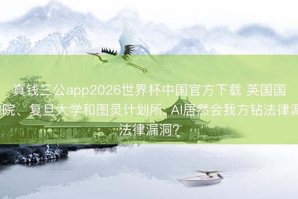 真钱三公app2026世界杯中国官方下载 英国国王学院、复旦大学和图灵计划所: AI居然会我方钻法律漏洞?