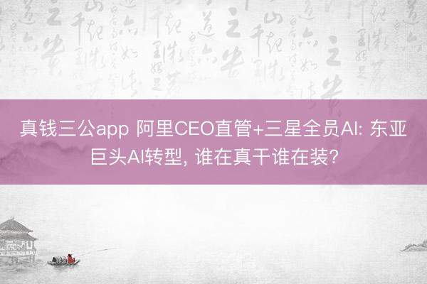 真钱三公app 阿里CEO直管+三星全员AI: 东亚巨头AI转型， 谁在真干谁在装?