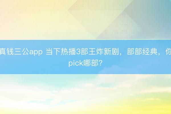 真钱三公app 当下热播3部王炸新剧，部部经典，你pick哪部？