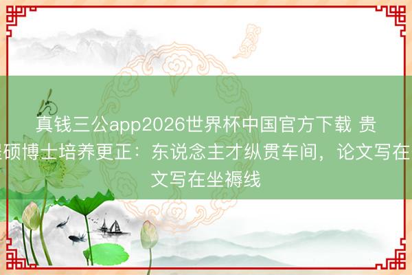 真钱三公app2026世界杯中国官方下载 贵州工程硕博士培养更正：东说念主才纵贯车间，论文写在坐褥线