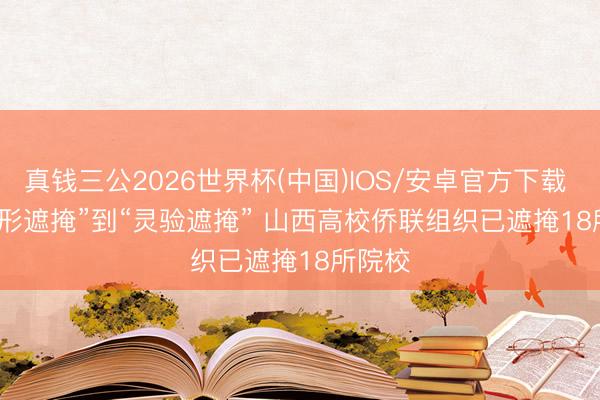 真钱三公2026世界杯(中国)IOS/安卓官方下载 从“有形遮掩”到“灵验遮掩” 山西高校侨联组织已遮掩18所院校