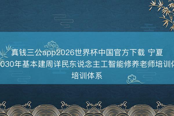 真钱三公app2026世界杯中国官方下载 宁夏到2030年基本建周详民东说念主工智能修养老师培训体系