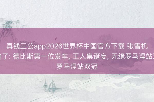真钱三公app2026世界杯中国官方下载 张雪机车输了: 德比斯第一位发车， 王人集诞妄， 无缘罗马涅站双冠