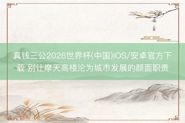 真钱三公2026世界杯(中国)IOS/安卓官方下载 别让摩天高楼沦为城市发展的颜面职责