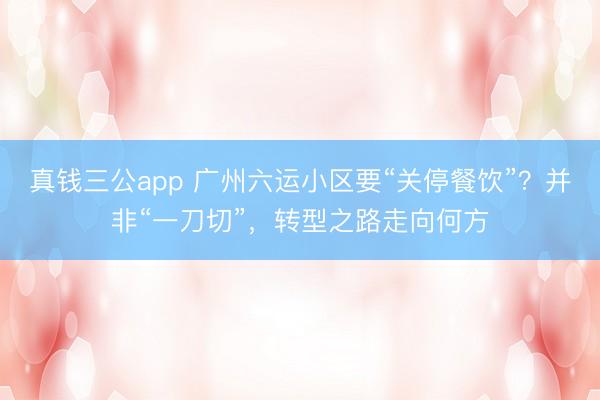 真钱三公app 广州六运小区要“关停餐饮”？并非“一刀切”，转型之路走向何方