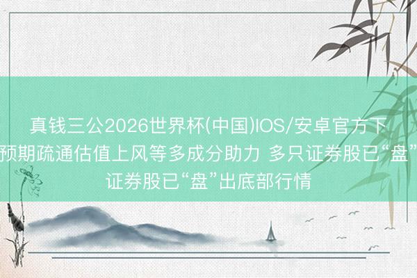 真钱三公2026世界杯(中国)IOS/安卓官方下载 IPO回暖预期疏通估值上风等多成分助力 多只证券股已“盘”出底部行情