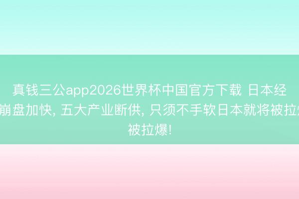 真钱三公app2026世界杯中国官方下载 日本经济崩盘加快， 五大产业断供， 只须不手软日本就将被拉爆!