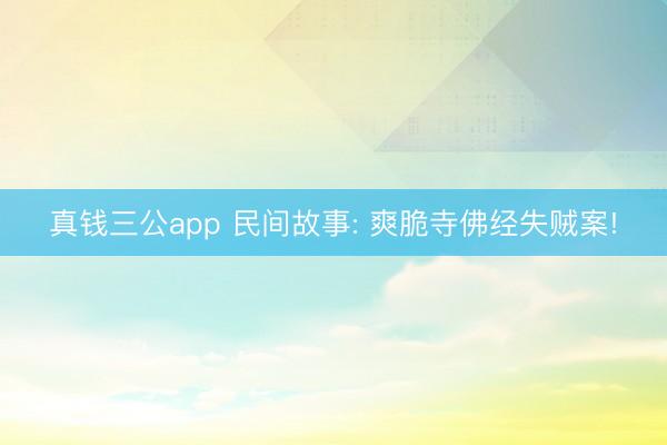 真钱三公app 民间故事: 爽脆寺佛经失贼案!