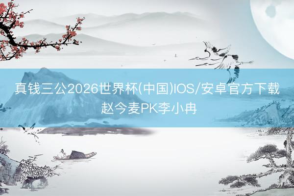 真钱三公2026世界杯(中国)IOS/安卓官方下载 赵今麦PK李小冉